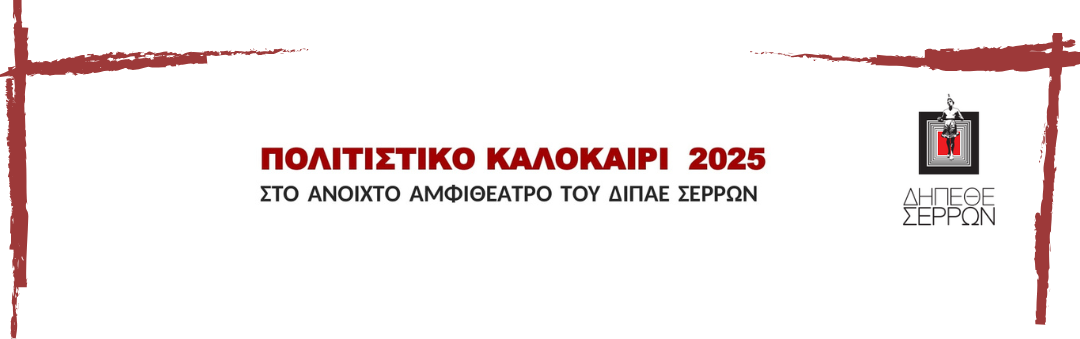 ΠΟΛΙΤΙΣΤΙΚΟ ΚΑΛΟΚΑΙΡΙ 2025 - ΠΡΟΓΡΑΜΜΑ ΠΑΡΑΣΤΑΣΕΩΝ ΣΤΟ ΑΝΟΙΧΤΟ ΑΜΦΙΘΕΑΤΡΟ ΤΟΥ ΔΙΠΑΕ ΣΕΡΡΩΝ